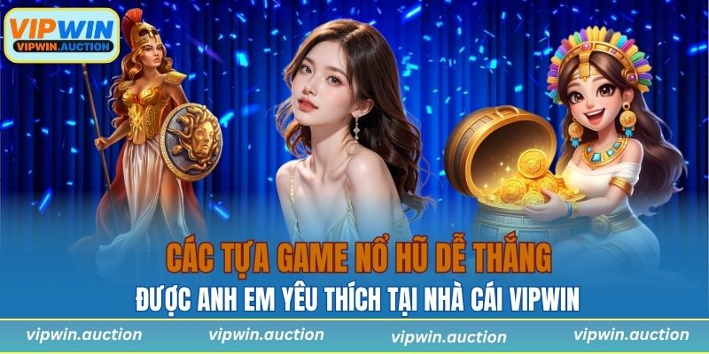 Các tựa game nổ hũ dễ thắng hàng đầu được anh em yêu thích tại nhà cái VIPWIN