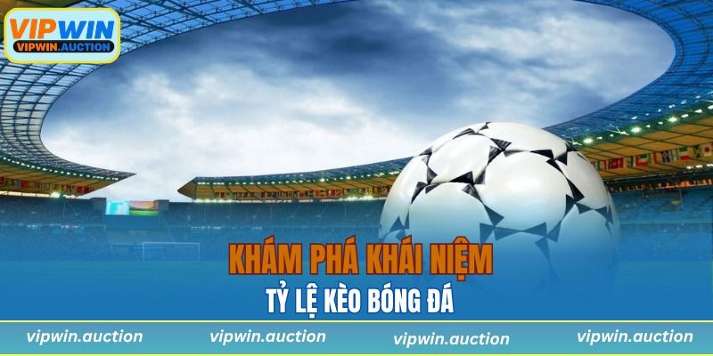 Khám phá khái niệm tỷ lệ kèo bóng đá