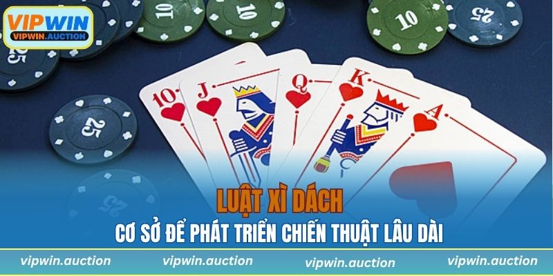 Luật xì dách là cơ sở để phát triển chiến thuật lâu dài
