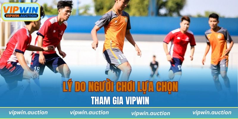 Lý do người chơi lựa chọn tham gia VIPWIN
